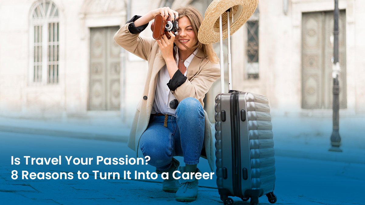Is Travel Your Passion 8 Reasons to Turn It Into a Career